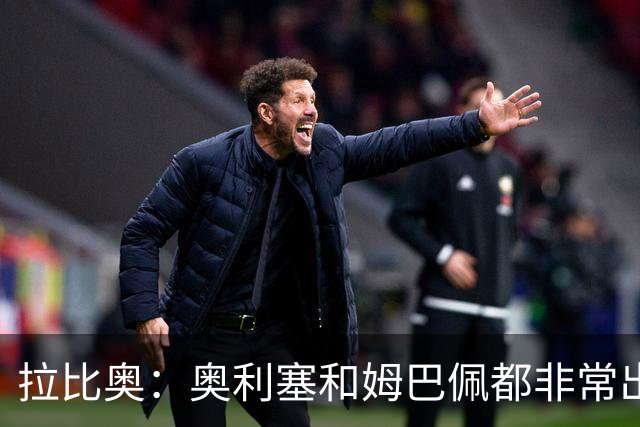 拉比奥：奥利塞和姆巴佩都非常出色 球场更像是非常坚硬的地面