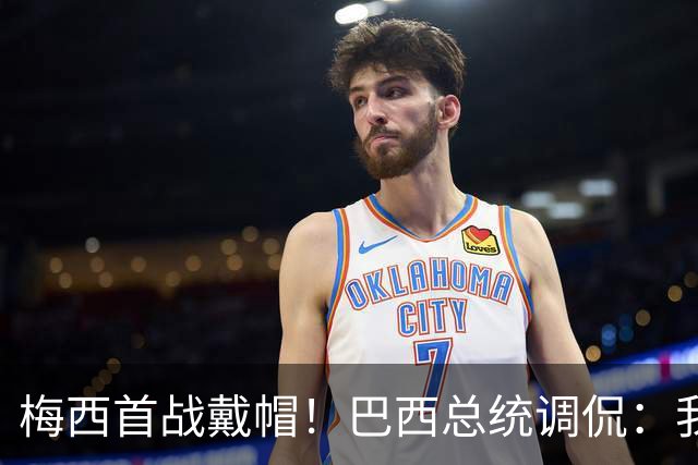 梅西首战戴帽！巴西总统调侃：我曾想要不要为巴西队签下梅西