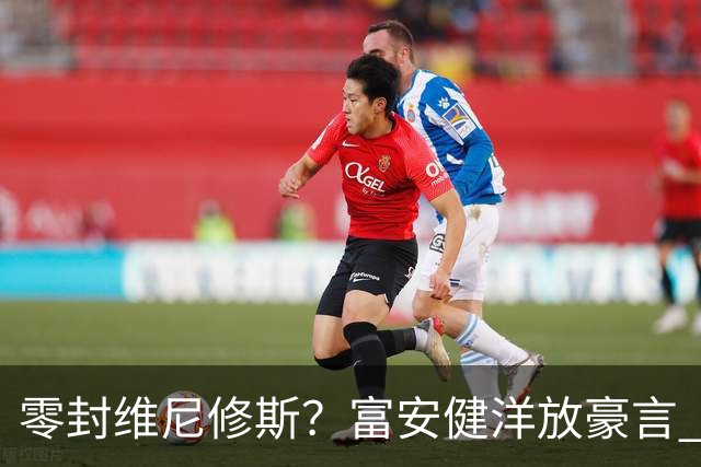零封维尼修斯？富安健洋放豪言 曾成功防住萨拉赫孙兴慜