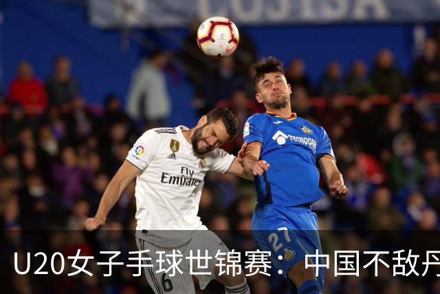 U20女子手球世锦赛：中国不敌丹麦 小组第二晋级16强